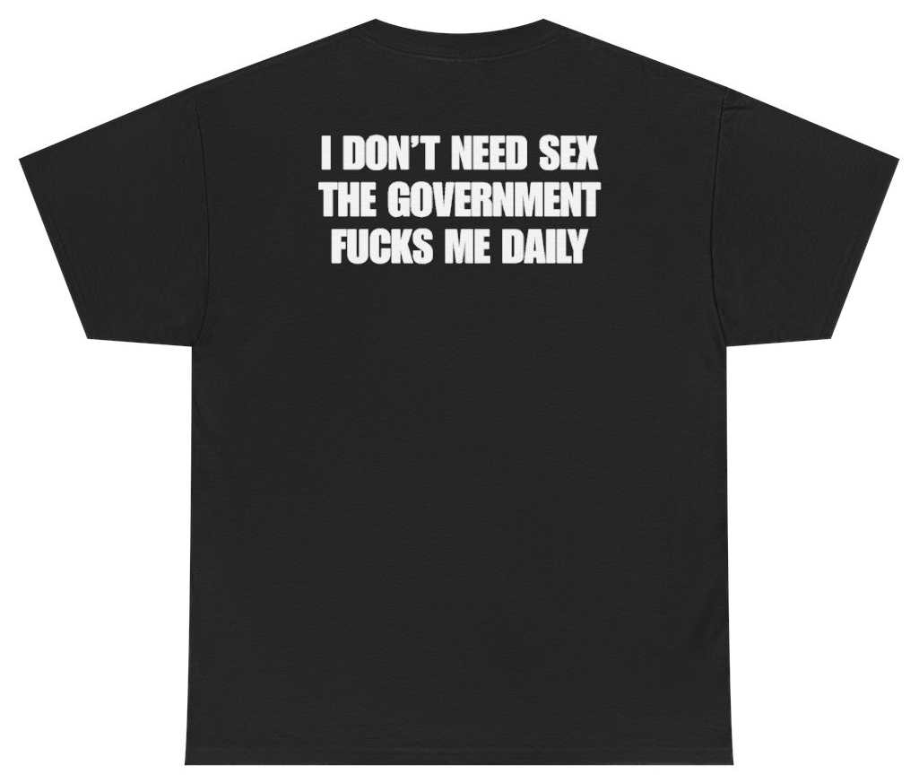 Funny I Don't Need Sex The Government Fucks Me Daily Tee (BACKPRINT) T-Shirt featuring bold sarcastic humor and graphic design, perfect for casual wear and humor lovers
