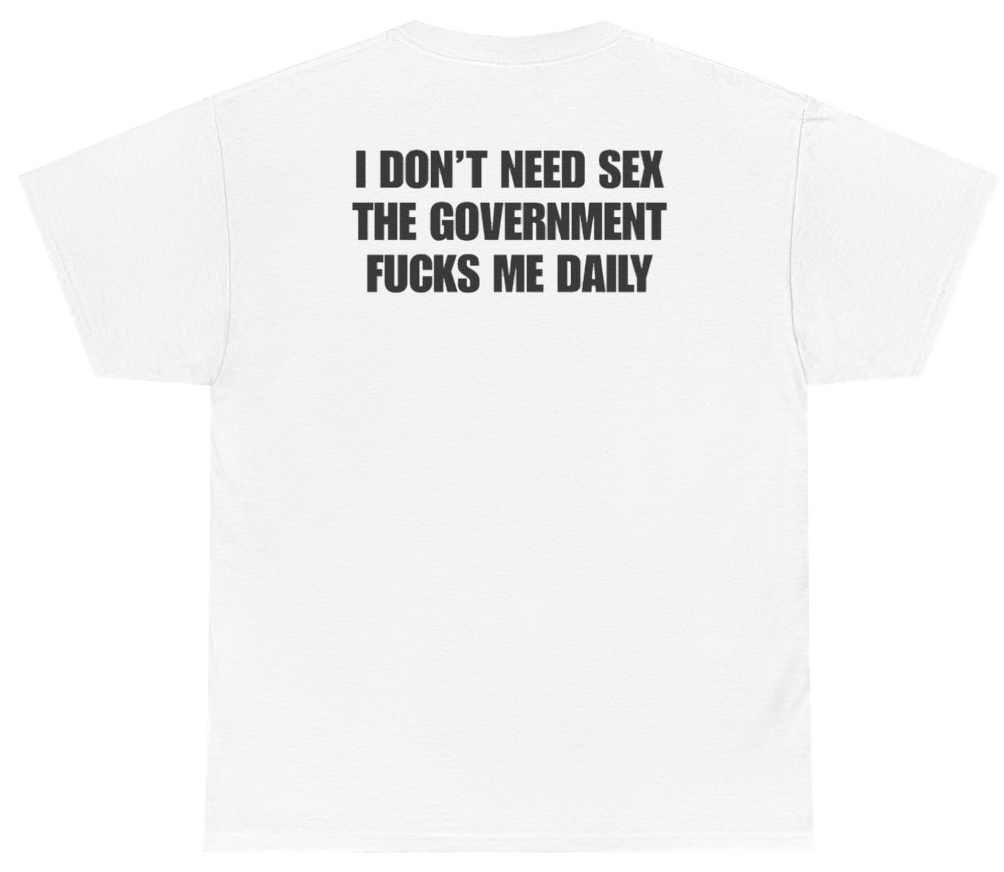 Funny I Don't Need Sex The Government Fucks Me Daily Tee (BACKPRINT) T-Shirt featuring bold sarcastic humor and graphic design, perfect for casual wear and humor lovers