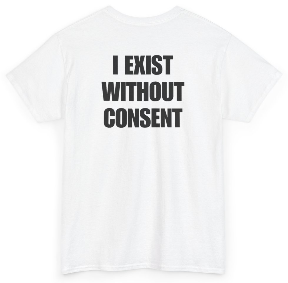 Funny I Exist Without Consent (BACKPRINT) T-Shirt featuring bold sarcastic humor and graphic design, perfect for casual wear and humor lovers