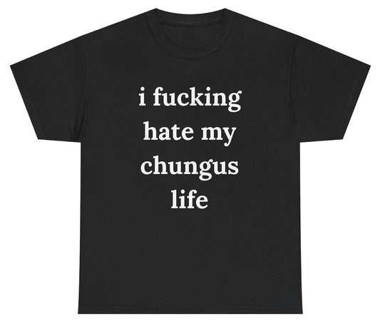 Funny meme shirt that says “I Fucking Hate My Chungus Life” in bold text.
