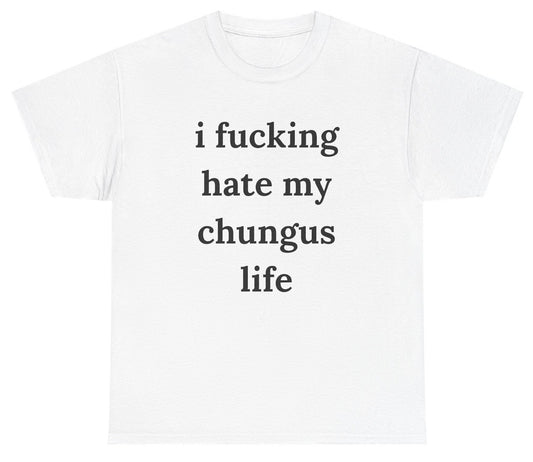 Funny meme shirt that says “I Fucking Hate My Chungus Life” in bold text.
