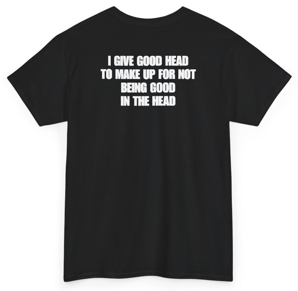 Funny I Give Good Head To Make Up For Not Being Good In The Head (BACKPRINT) T-Shirt featuring bold sarcastic humor and graphic design, perfect for casual wear and humor lovers