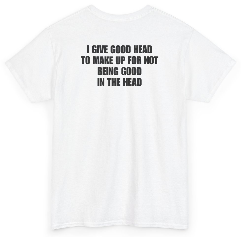 Funny I Give Good Head To Make Up For Not Being Good In The Head (BACKPRINT) T-Shirt featuring bold sarcastic humor and graphic design, perfect for casual wear and humor lovers