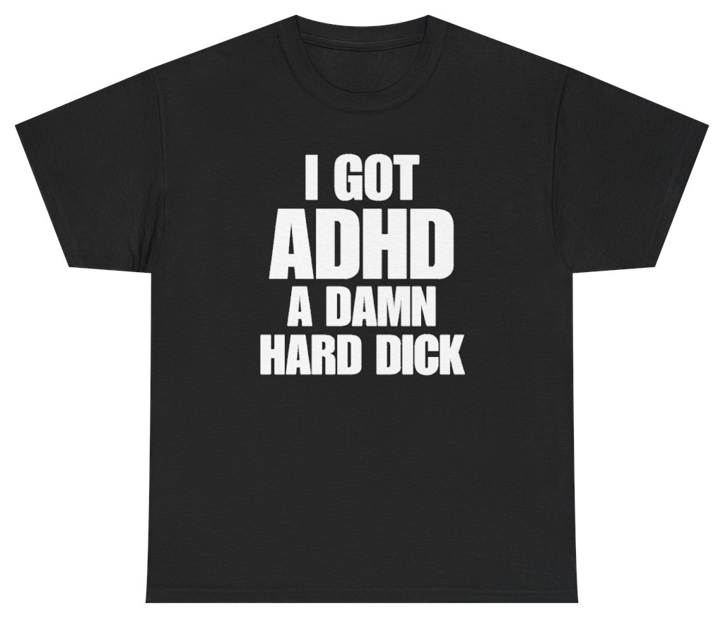 Funny I Got ADHD A Damn Hard Dick T-Shirt featuring bold sarcastic humor and graphic design, perfect for casual wear and humor lovers
