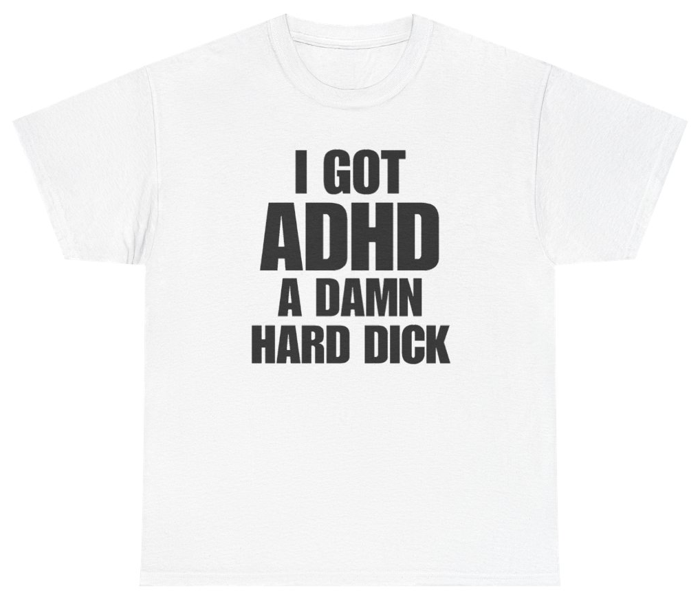 Funny I Got ADHD A Damn Hard Dick T-Shirt featuring bold sarcastic humor and graphic design, perfect for casual wear and humor lovers