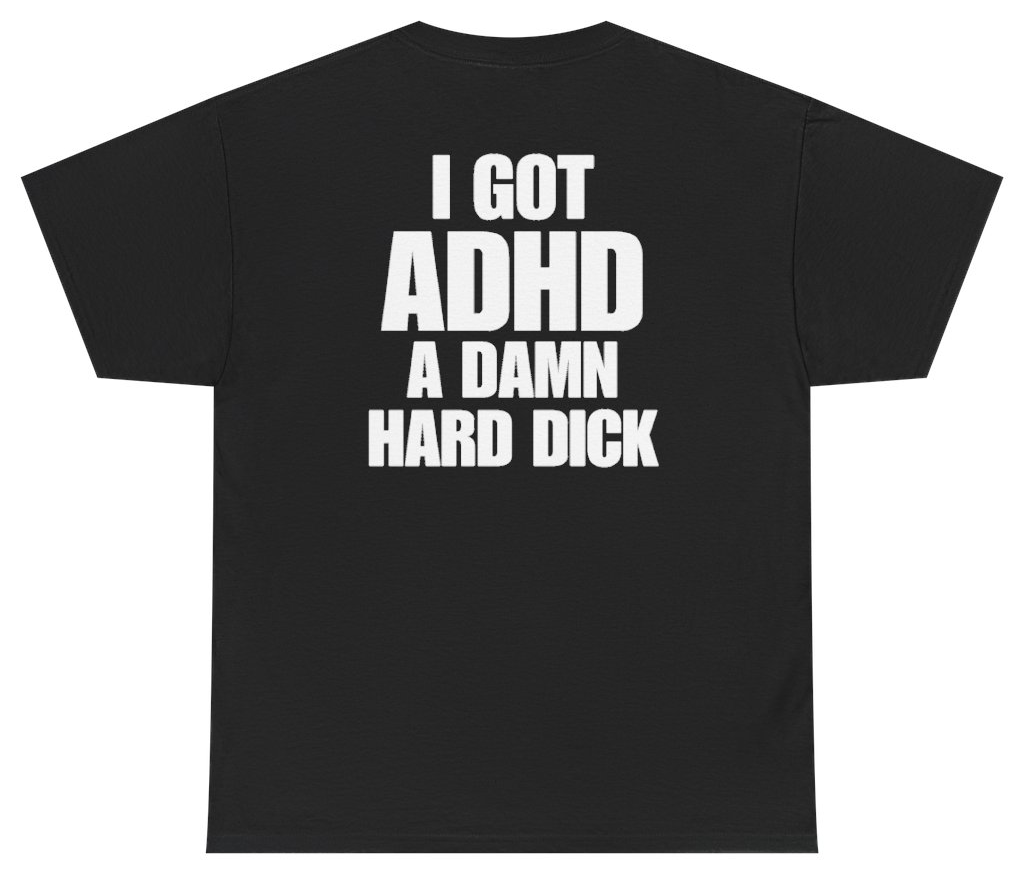 Funny I Got ADHD A Damn Hard Dick (BACKPRINT) T-Shirt featuring bold sarcastic humor and graphic design, perfect for casual wear and humor lovers