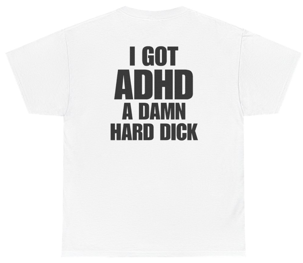 Funny I Got ADHD A Damn Hard Dick (BACKPRINT) T-Shirt featuring bold sarcastic humor and graphic design, perfect for casual wear and humor lovers
