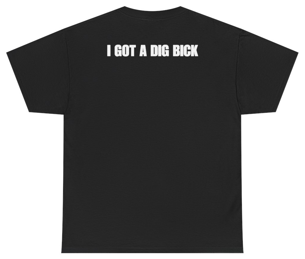 Funny I Got A Dig Bick Tee (BACKPRINT) T-Shirt featuring bold sarcastic humor and graphic design, perfect for casual wear and humor lovers