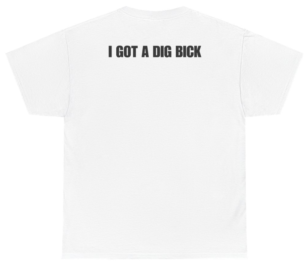 Funny I Got A Dig Bick Tee (BACKPRINT) T-Shirt featuring bold sarcastic humor and graphic design, perfect for casual wear and humor lovers