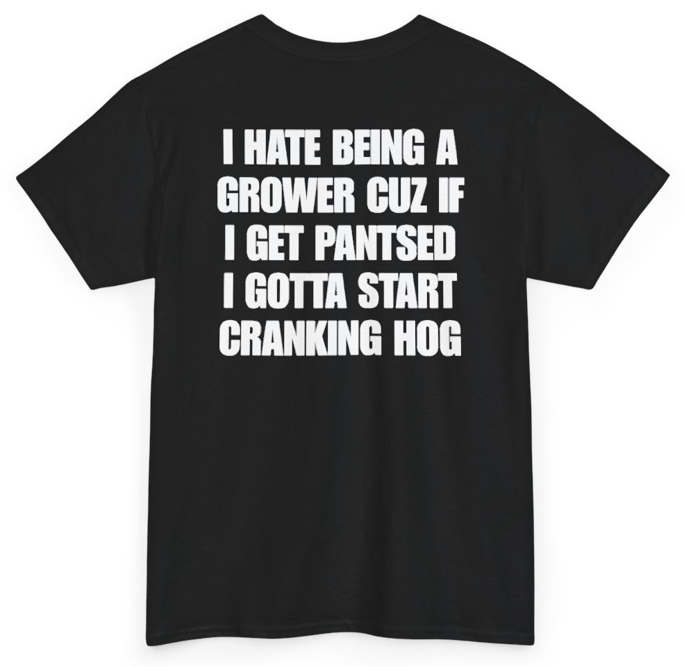 Funny I Hate Being A Grower Cuz If I Get Pantsed I Gotta Start Cranking Hog (BACKPRINT) T-Shirt featuring bold sarcastic humor and graphic design, perfect for casual wear and humor lovers