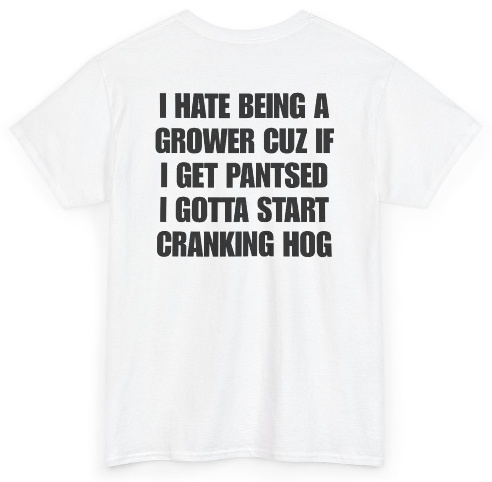 Funny I Hate Being A Grower Cuz If I Get Pantsed I Gotta Start Cranking Hog (BACKPRINT) T-Shirt featuring bold sarcastic humor and graphic design, perfect for casual wear and humor lovers