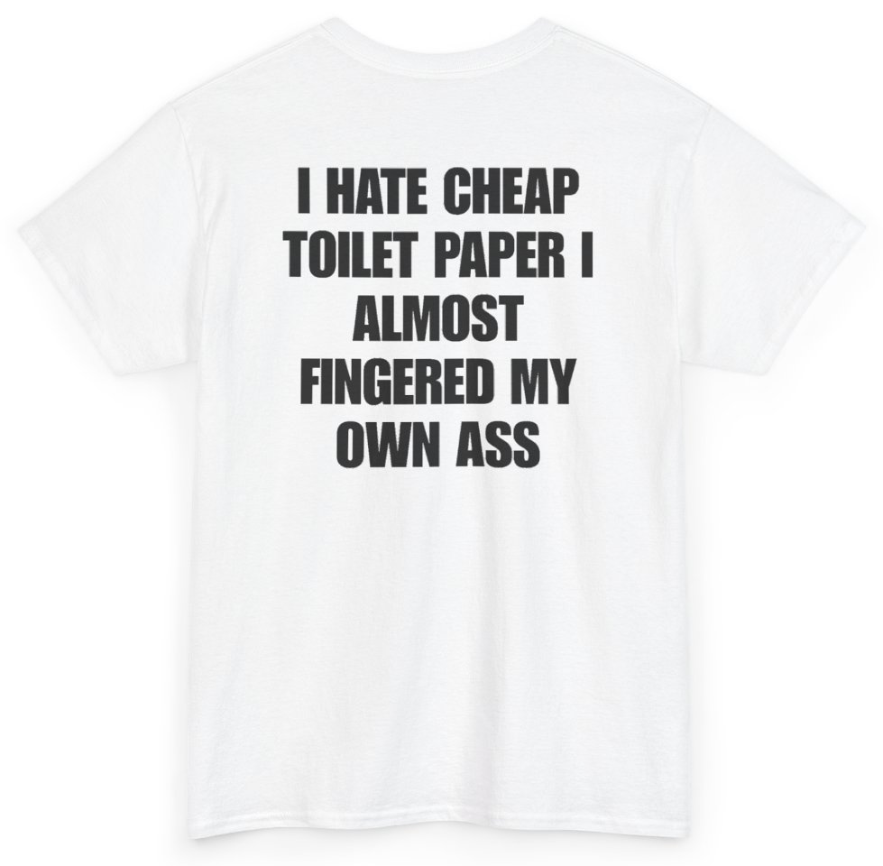 Funny I Hate Cheap Toilet Paper I Almost Fingered My Own Ass (BACKPRINT) T-Shirt featuring bold sarcastic humor and graphic design, perfect for casual wear and humor lovers