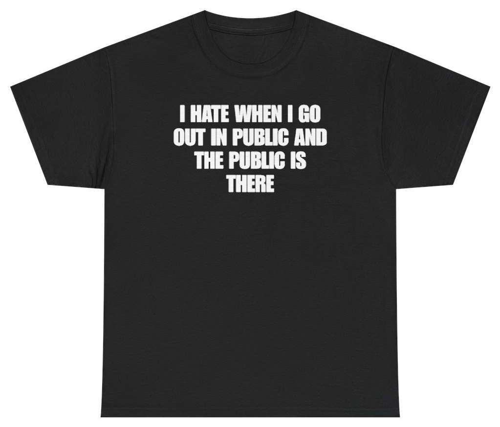 Funny I Hate When I Go Out In Public And The Public Is There Tee T-Shirt featuring bold sarcastic humor and graphic design, perfect for casual wear and humor lovers