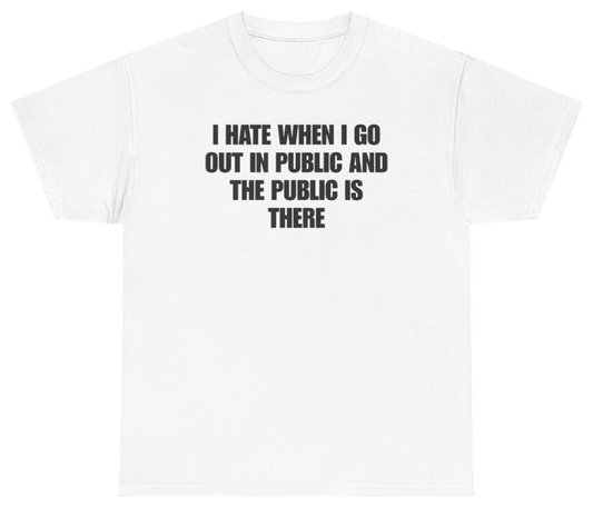 Funny I Hate When I Go Out In Public And The Public Is There Tee T-Shirt featuring bold sarcastic humor and graphic design, perfect for casual wear and humor lovers