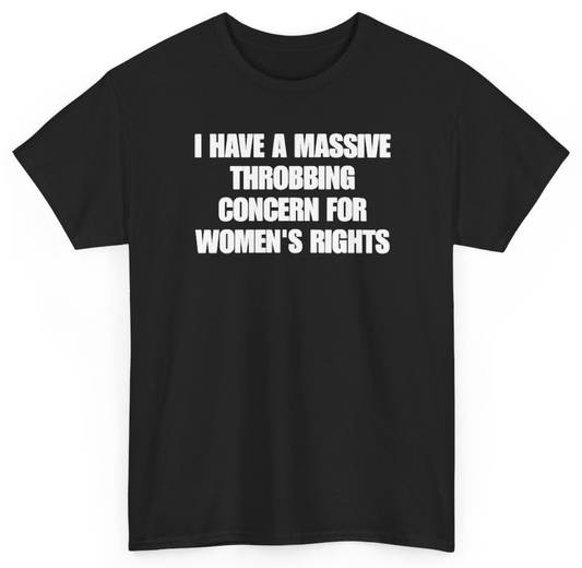Funny I Have A Massive Throbbing Concern For Women's Rights T-Shirt featuring bold sarcastic humor and graphic design, perfect for casual wear and humor lovers