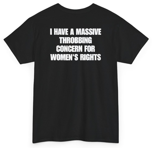 Funny I Have A Massive Throbbing Concern For Women's Rights (BACKPRINT) T-Shirt featuring bold sarcastic humor and graphic design, perfect for casual wear and humor lovers