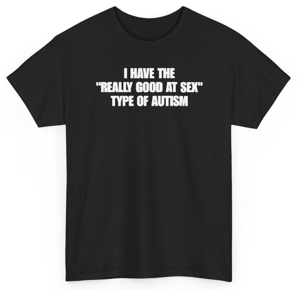 Funny I Have The Really Good At Sex Type Of Autism T-Shirt featuring bold sarcastic humor and graphic design, perfect for casual wear and humor lovers