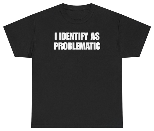 Funny I Identify As Problematic T-Shirt featuring bold sarcastic humor and graphic design, perfect for casual wear and humor lovers