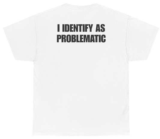 Funny I Identify As Problematic (BACKPRINT) T-Shirt featuring bold sarcastic humor and graphic design, perfect for casual wear and humor lovers