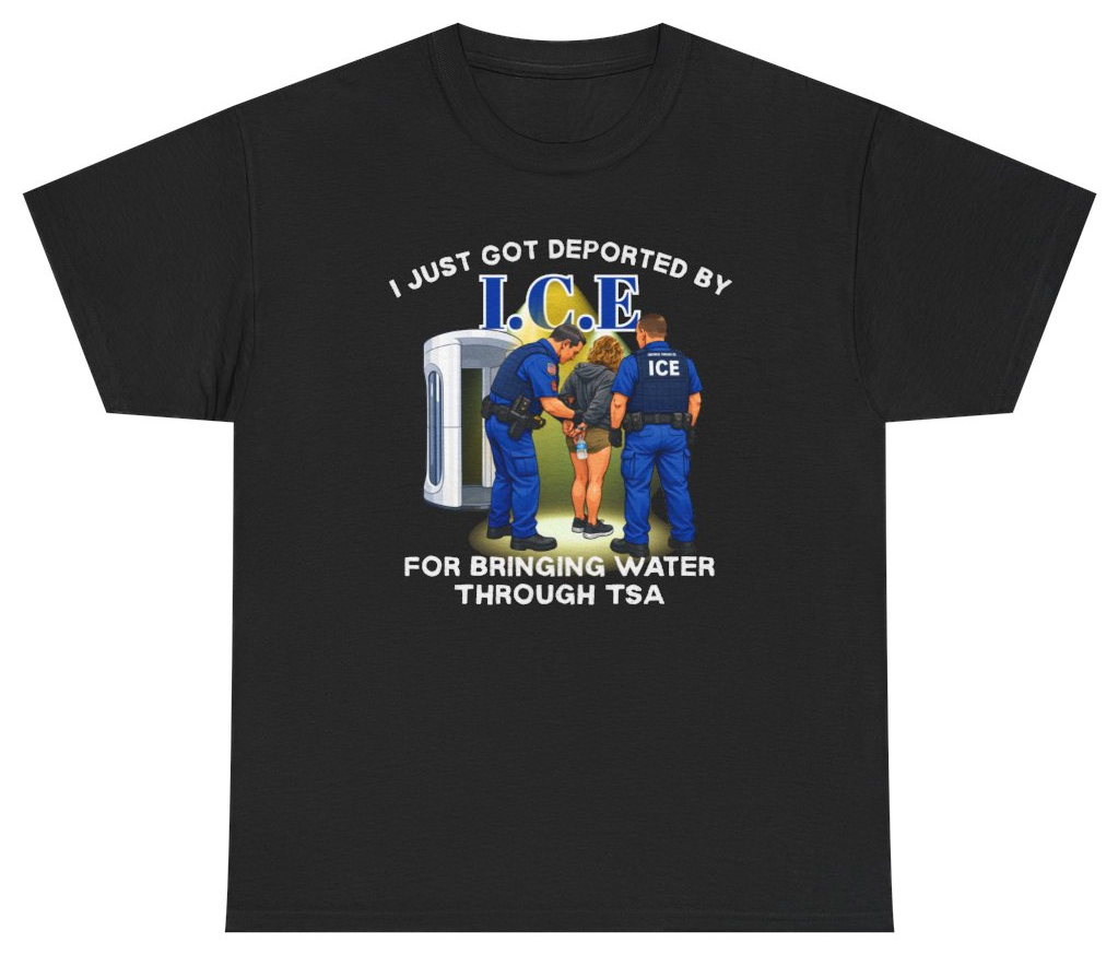 Funny I Just Got Deported By I.C.E For Bringing Water Through TSA Tee T-Shirt featuring bold sarcastic humor and graphic design, perfect for casual wear and humor lovers