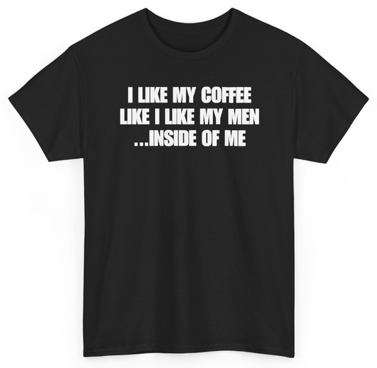Funny I Like My Coffee Like I Like My Men Inside Of Me T-Shirt featuring bold sarcastic humor and graphic design, perfect for casual wear and humor lovers