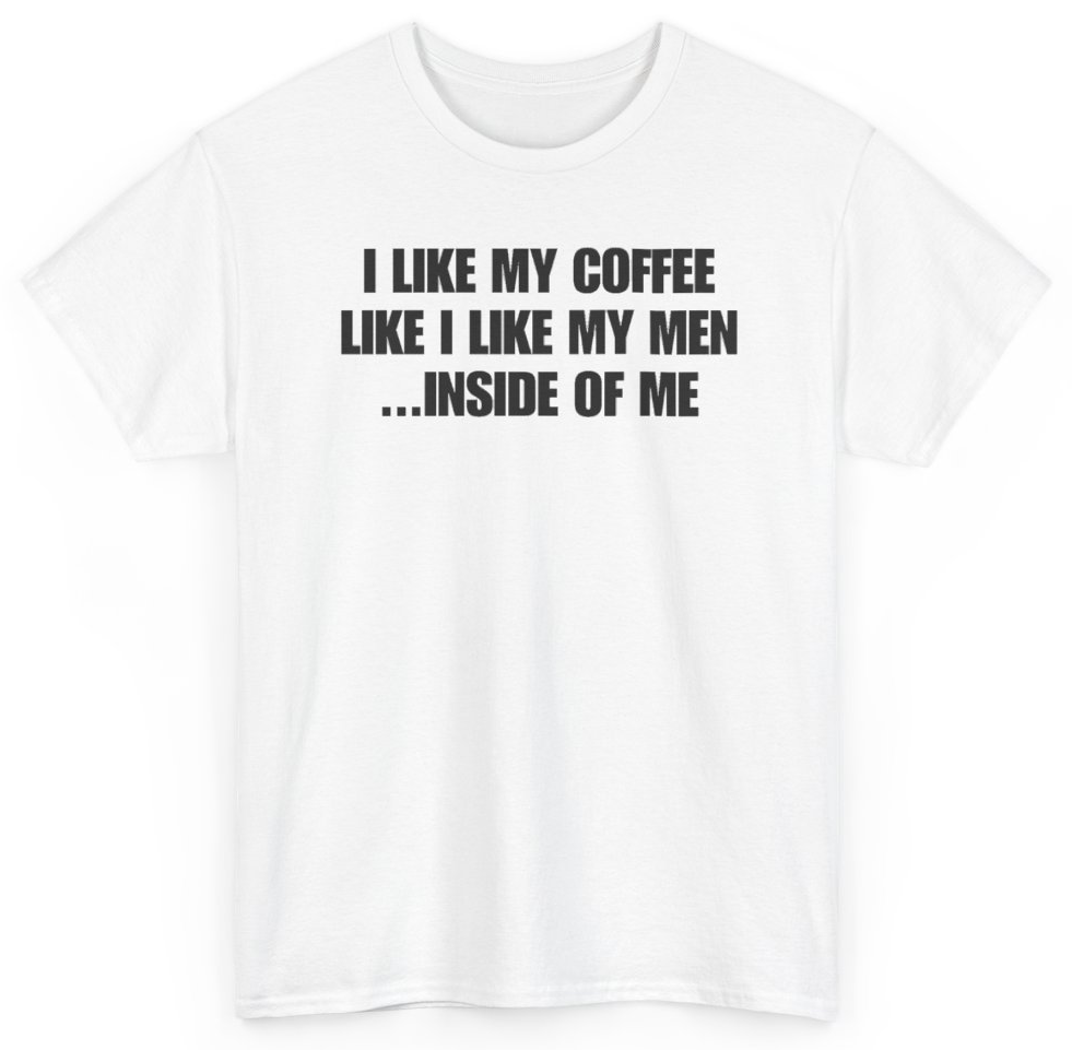 Funny I Like My Coffee Like I Like My Men Inside Of Me T-Shirt featuring bold sarcastic humor and graphic design, perfect for casual wear and humor lovers