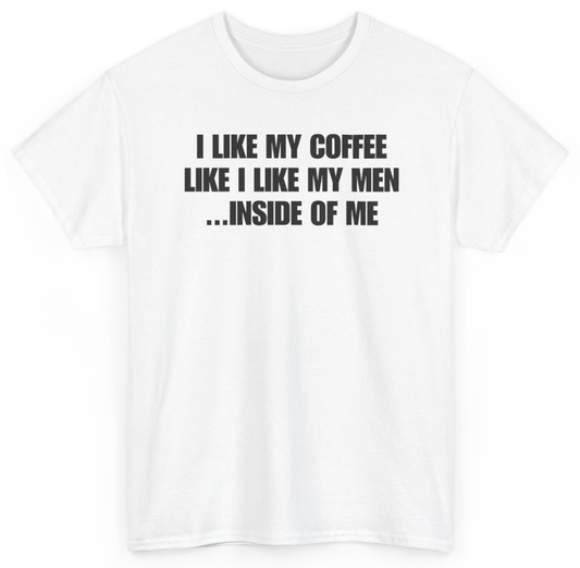 Funny I Like My Coffee Like I Like My Men Inside Of Me T-Shirt featuring bold sarcastic humor and graphic design, perfect for casual wear and humor lovers