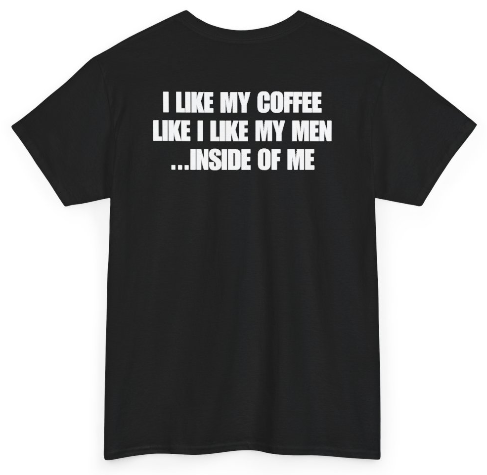 Funny I Like My Coffee Like I Like My Men Inside Of Me (BACKPRINT) T-Shirt featuring bold sarcastic humor and graphic design, perfect for casual wear and humor lovers