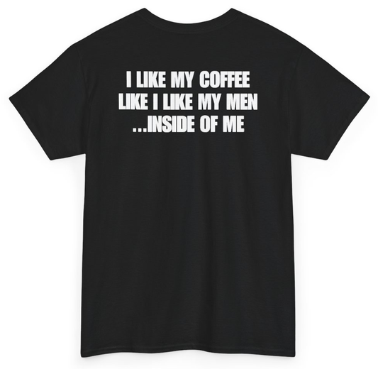 Funny I Like My Coffee Like I Like My Men Inside Of Me (BACKPRINT) T-Shirt featuring bold sarcastic humor and graphic design, perfect for casual wear and humor lovers