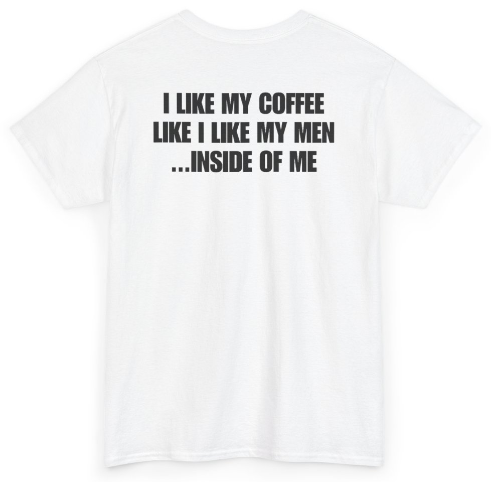 Funny I Like My Coffee Like I Like My Men Inside Of Me (BACKPRINT) T-Shirt featuring bold sarcastic humor and graphic design, perfect for casual wear and humor lovers