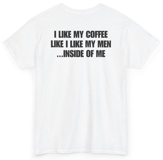 Funny I Like My Coffee Like I Like My Men Inside Of Me (BACKPRINT) T-Shirt featuring bold sarcastic humor and graphic design, perfect for casual wear and humor lovers