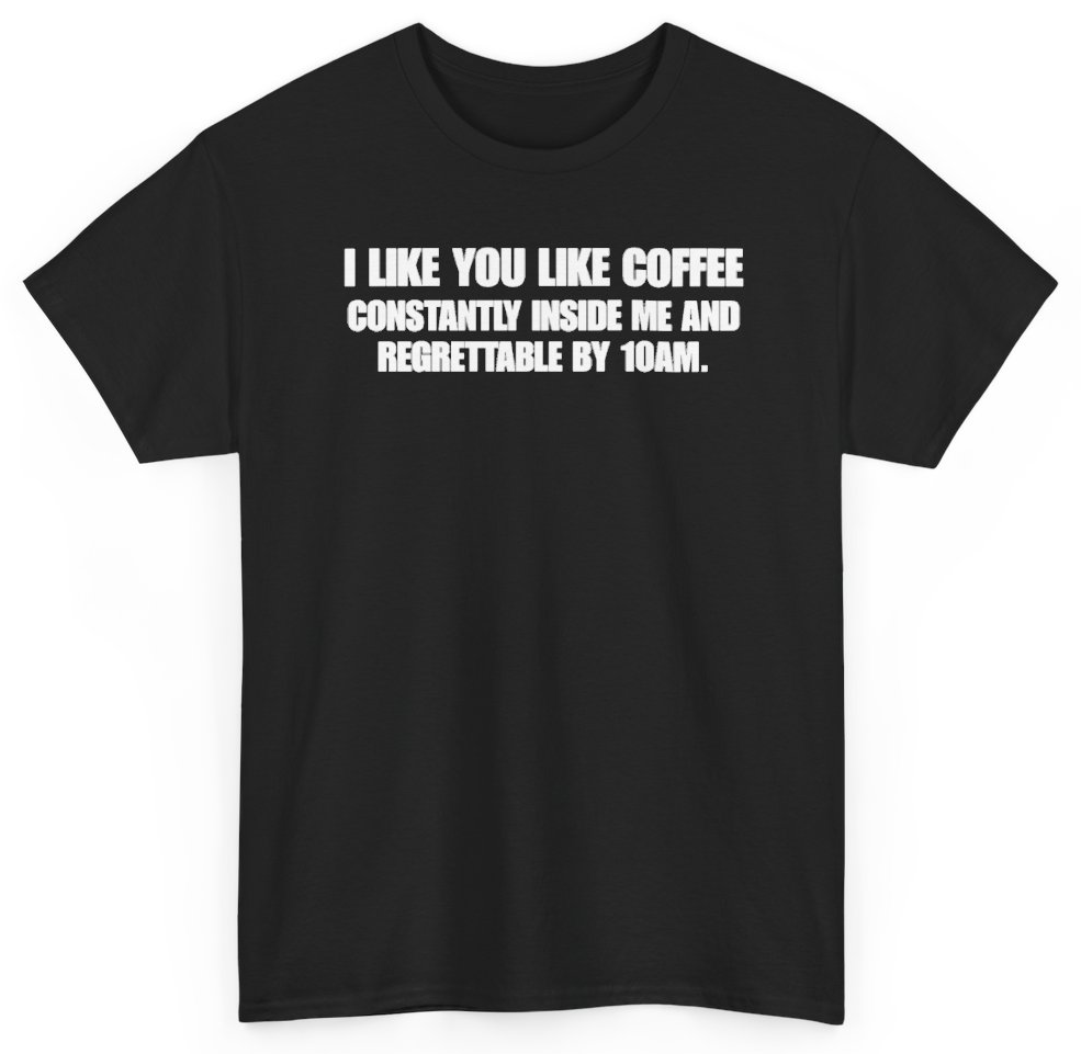 Funny I Like You Like Coffee Constantly Inside Me And Regrettable By 10AM T-Shirt featuring bold sarcastic humor and graphic design, perfect for casual wear and humor lovers