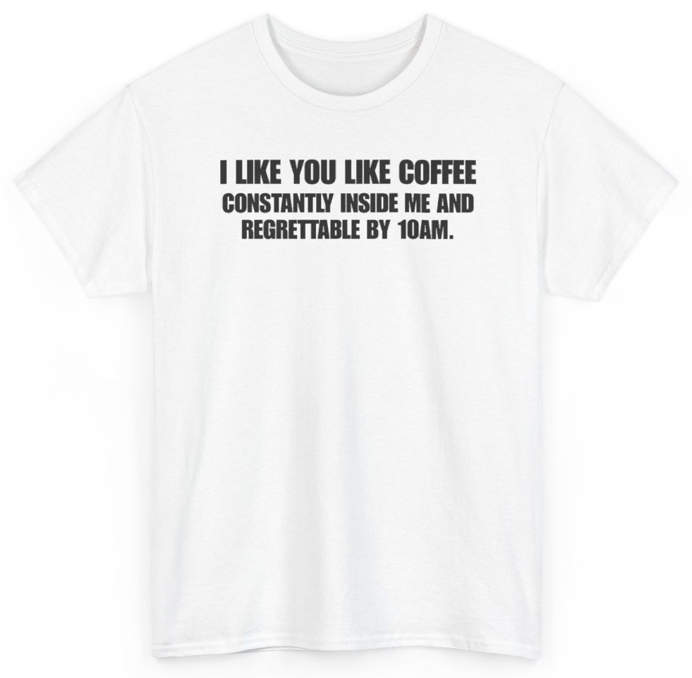 Funny I Like You Like Coffee Constantly Inside Me And Regrettable By 10AM T-Shirt featuring bold sarcastic humor and graphic design, perfect for casual wear and humor lovers