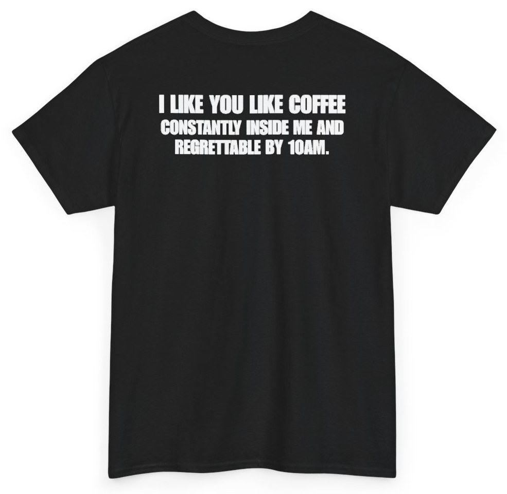 Funny I Like You Like Coffee Constantly Inside Me And Regrettable By 10AM (BACKPRINT) T-Shirt featuring bold sarcastic humor and graphic design, perfect for casual wear and humor lovers