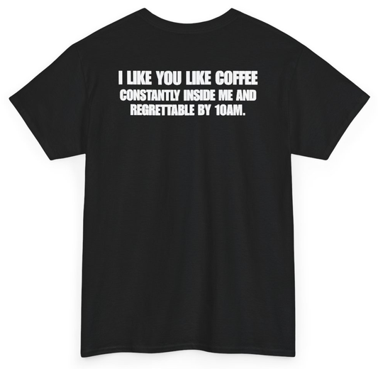 Funny I Like You Like Coffee Constantly Inside Me And Regrettable By 10AM (BACKPRINT) T-Shirt featuring bold sarcastic humor and graphic design, perfect for casual wear and humor lovers