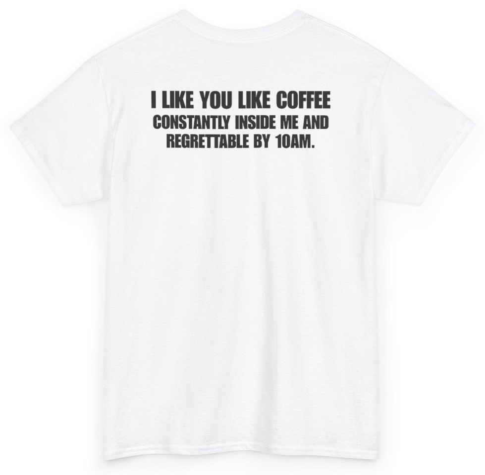 Funny I Like You Like Coffee Constantly Inside Me And Regrettable By 10AM (BACKPRINT) T-Shirt featuring bold sarcastic humor and graphic design, perfect for casual wear and humor lovers