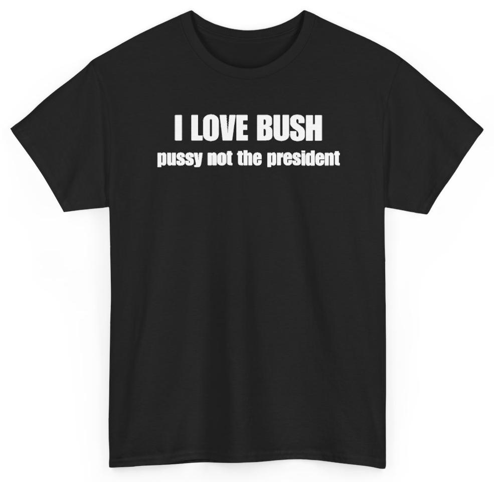 Funny I Love Bush Pussy Not The President T-Shirt featuring bold sarcastic humor and graphic design, perfect for casual wear and humor lovers