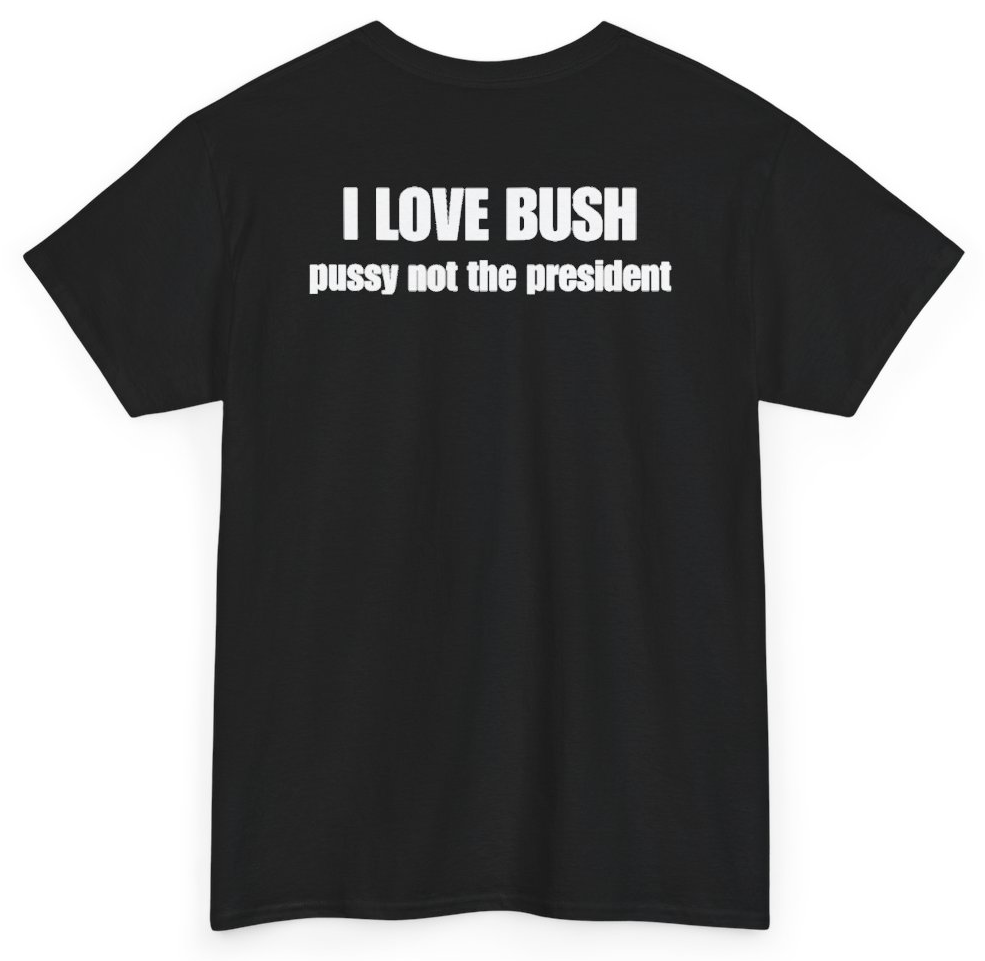 Funny I Love Bush Pussy Not The President (BACKPRINT) T-Shirt featuring bold sarcastic humor and graphic design, perfect for casual wear and humor lovers