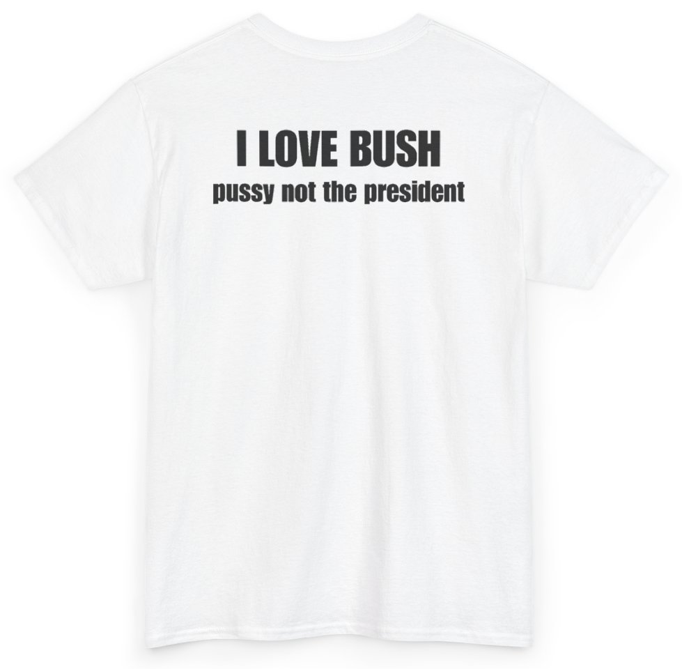Funny I Love Bush Pussy Not The President (BACKPRINT) T-Shirt featuring bold sarcastic humor and graphic design, perfect for casual wear and humor lovers
