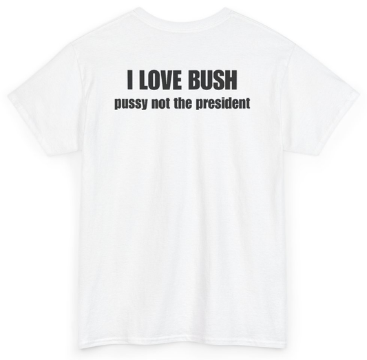Funny I Love Bush Pussy Not The President (BACKPRINT) T-Shirt featuring bold sarcastic humor and graphic design, perfect for casual wear and humor lovers