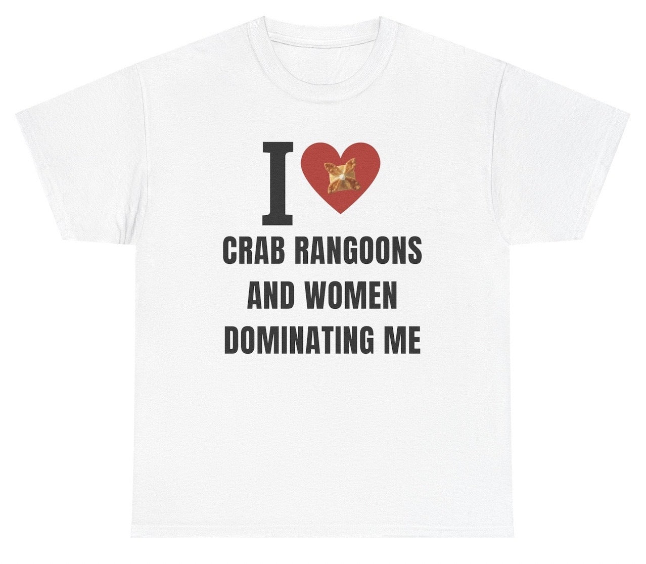 Funny tee that says “I Love Crab Ragoons And Women Dominating Me” with a playful mix of food and adult humor.
