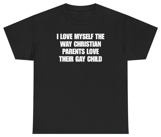 Funny I Love Myself The Way Christian Parents Love Their Gay Child T-Shirt featuring bold sarcastic humor and graphic design, perfect for casual wear and humor lovers