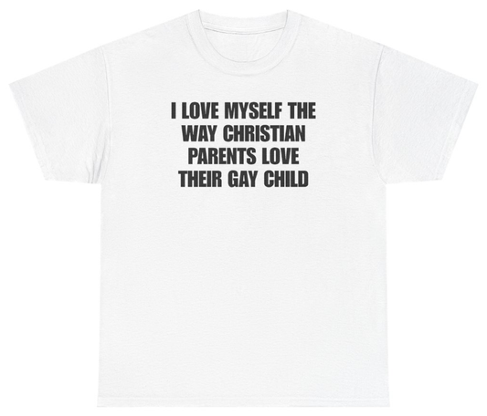Funny I Love Myself The Way Christian Parents Love Their Gay Child T-Shirt featuring bold sarcastic humor and graphic design, perfect for casual wear and humor lovers