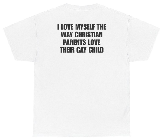 Funny I Love Myself The Way Christian Parents Love Their Gay Child (BACKPRINT) T-Shirt featuring bold sarcastic humor and graphic design, perfect for casual wear and humor lovers