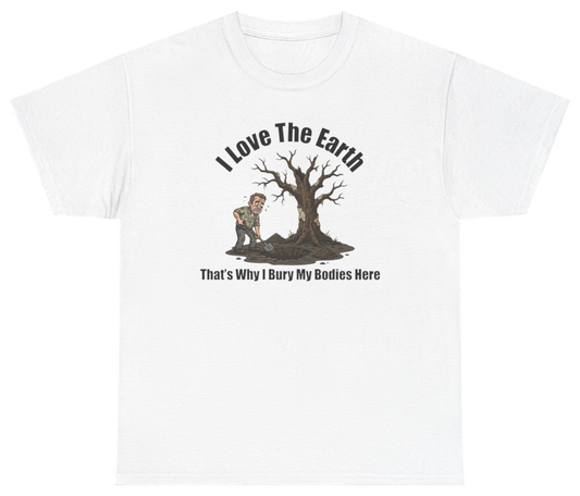 Funny I Love The Earth Thats Why I Bury My Bodies Here Tee T-Shirt featuring bold sarcastic humor and graphic design, perfect for casual wear and humor lovers