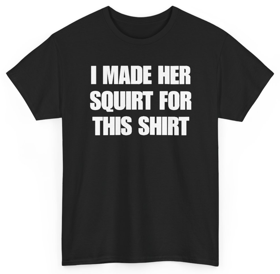 Funny I Made Her Squirt For This Shirt T-Shirt featuring bold sarcastic humor and graphic design, perfect for casual wear and humor lovers