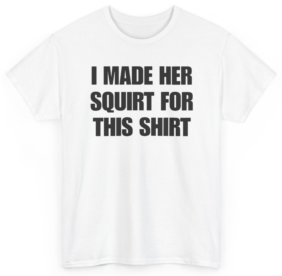 Funny I Made Her Squirt For This Shirt T-Shirt featuring bold sarcastic humor and graphic design, perfect for casual wear and humor lovers