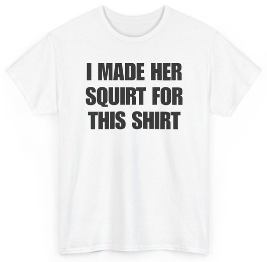 Funny I Made Her Squirt For This Shirt T-Shirt featuring bold sarcastic humor and graphic design, perfect for casual wear and humor lovers