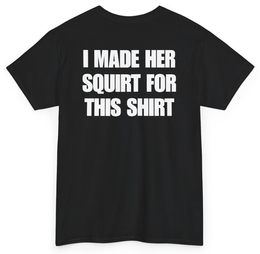 Funny I Made Her Squirt For This Shirt (BACKPRINT) T-Shirt featuring bold sarcastic humor and graphic design, perfect for casual wear and humor lovers