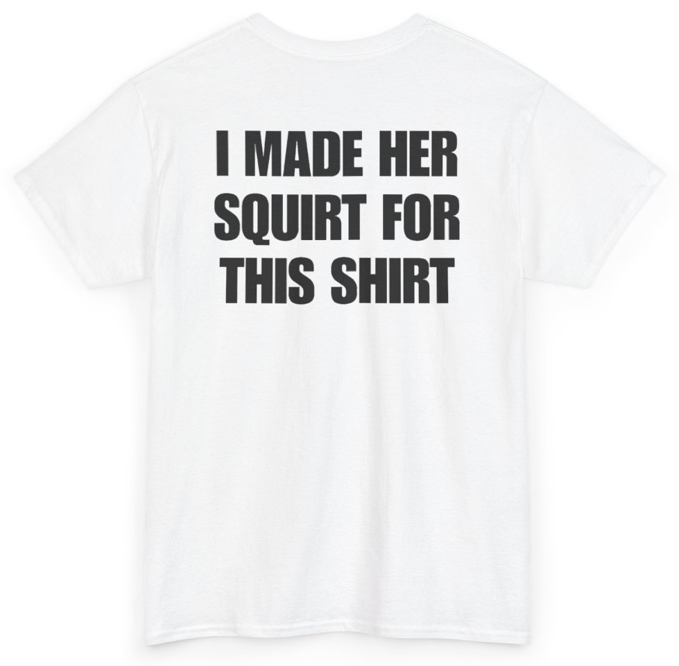 Funny I Made Her Squirt For This Shirt (BACKPRINT) T-Shirt featuring bold sarcastic humor and graphic design, perfect for casual wear and humor lovers